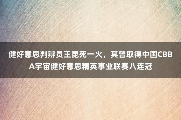 健好意思判辨员王昆死一火，其曾取得中国CBBA宇宙健好意思精英事业联赛八连冠